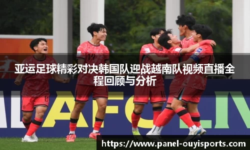 亚运足球精彩对决韩国队迎战越南队视频直播全程回顾与分析